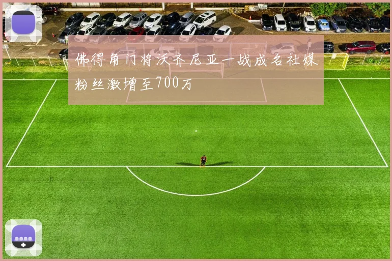 佛得角门将沃齐尼亚一战成名社媒粉丝激增至700万