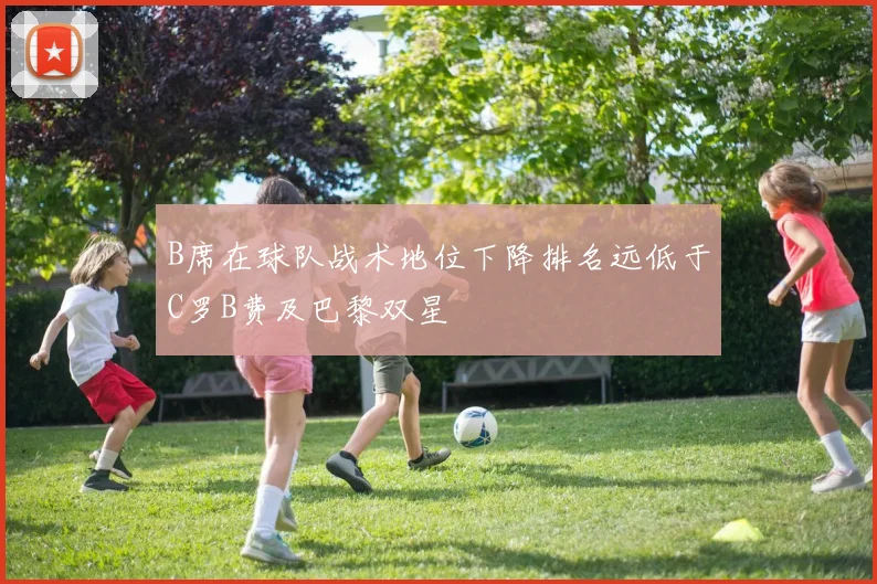 B席在球队战术地位下降排名远低于C罗B费及巴黎双星