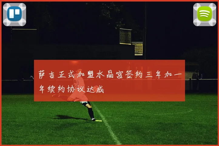 萨吉正式加盟水晶宫签约三年加一年续约协议达成