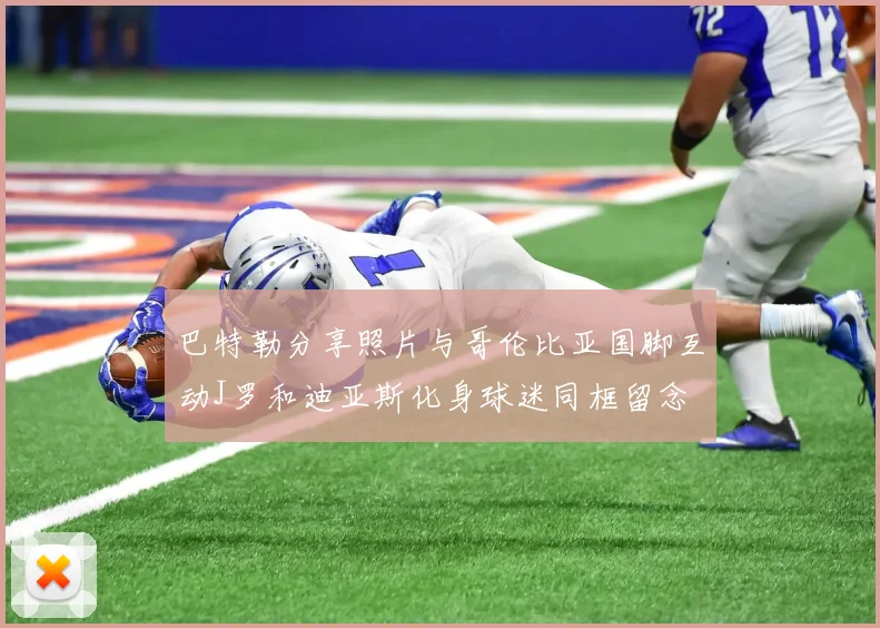巴特勒分享照片与哥伦比亚国脚互动J罗和迪亚斯化身球迷同框留念